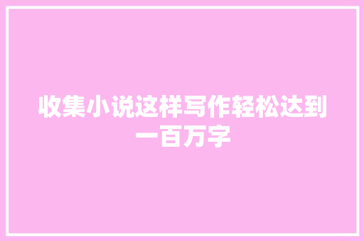 收集小说这样写作轻松达到一百万字