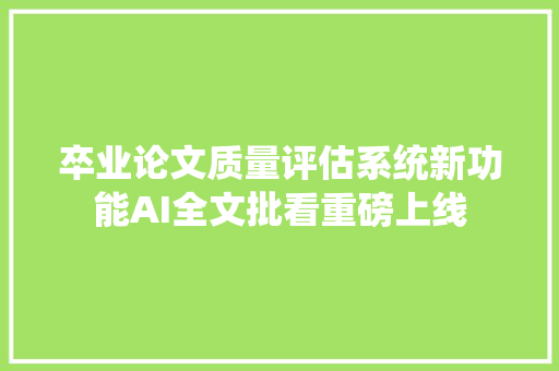 卒业论文质量评估系统新功能AI全文批看重磅上线