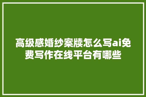 高级感婚纱案牍怎么写ai免费写作在线平台有哪些