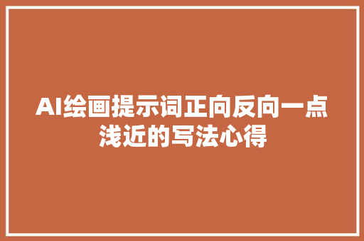 AI绘画提示词正向反向一点浅近的写法心得