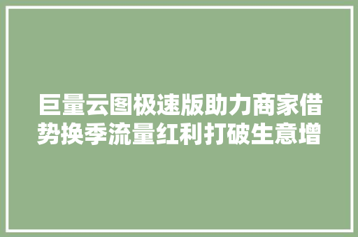 巨量云图极速版助力商家借势换季流量红利打破生意增长