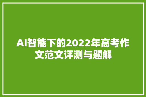 AI智能下的2022年高考作文范文评测与题解