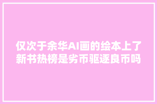 仅次于余华AI画的绘本上了新书热榜是劣币驱逐良币吗