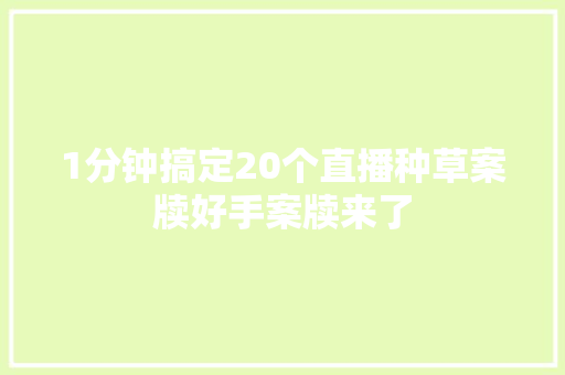 1分钟搞定20个直播种草案牍好手案牍来了