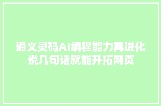 通义灵码AI编程能力再进化说几句话就能开拓网页