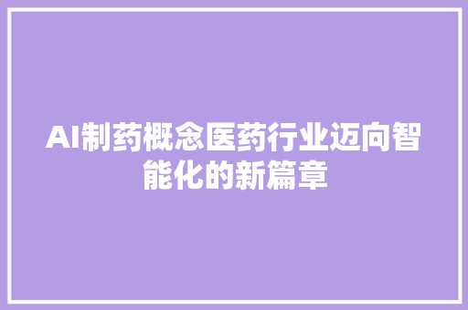 AI制药概念医药行业迈向智能化的新篇章