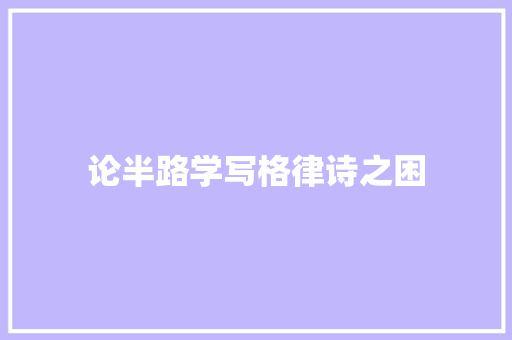 论半路学写格律诗之困