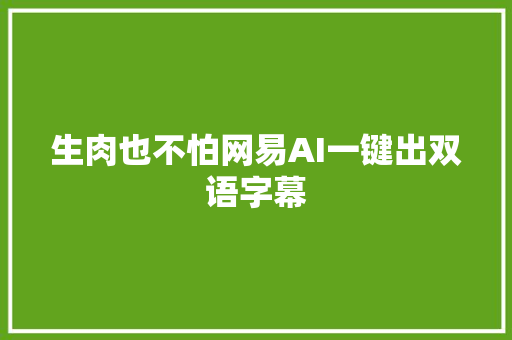 生肉也不怕网易AI一键出双语字幕