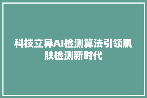 科技立异AI检测算法引领肌肤检测新时代