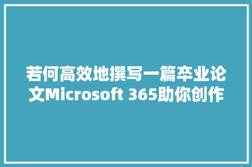 若何高效地撰写一篇卒业论文Microsoft 365助你创作力满满