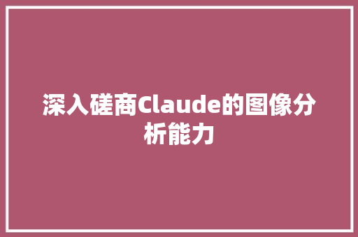 深入磋商Claude的图像分析能力