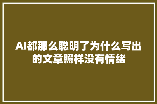 AI都那么聪明了为什么写出的文章照样没有情绪