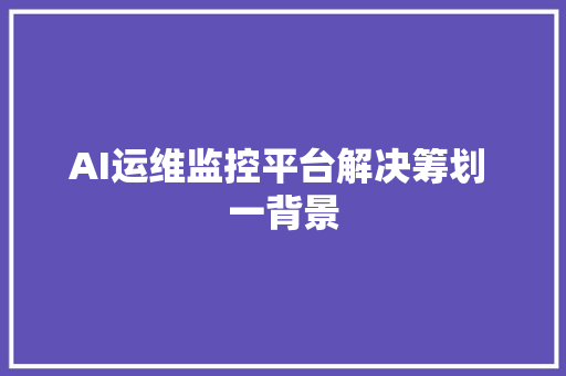 AI运维监控平台解决筹划 一背景