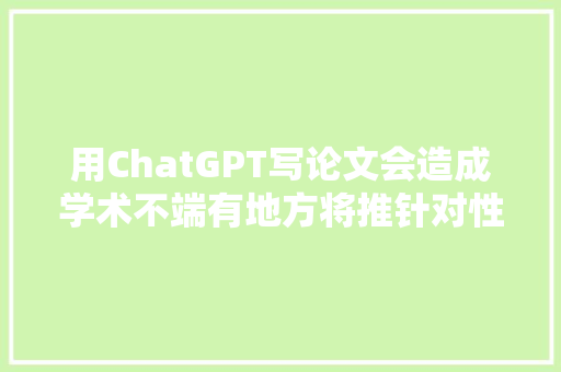 用ChatGPT写论文会造成学术不端有地方将推针对性举措→