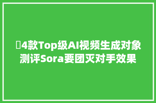 ​4款Top级AI视频生成对象测评Sora要团灭对手效果比拟