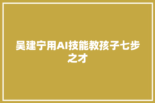 吴建宁用AI技能教孩子七步之才