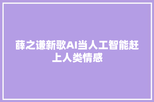 薛之谦新歌AI当人工智能赶上人类情感