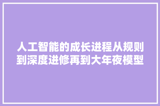 人工智能的成长进程从规则到深度进修再到大年夜模型时代