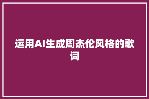 运用AI生成周杰伦风格的歌词