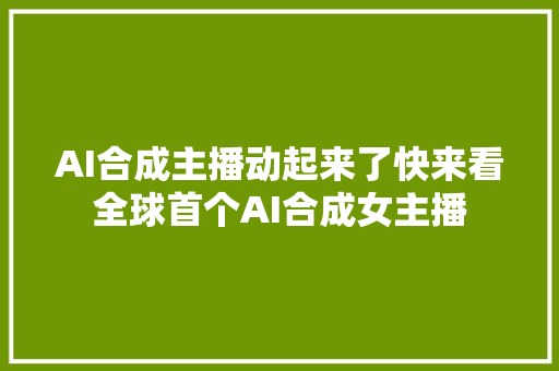 AI合成主播动起来了快来看全球首个AI合成女主播