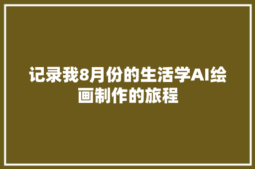 记录我8月份的生活学AI绘画制作的旅程