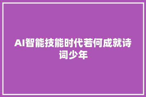 AI智能技能时代若何成就诗词少年