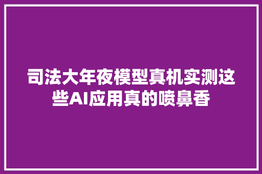 司法大年夜模型真机实测这些AI应用真的喷鼻香