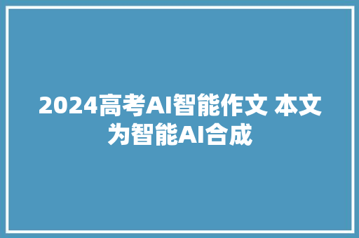 2024高考AI智能作文 本文为智能AI合成