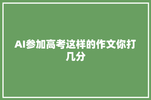 AI参加高考这样的作文你打几分