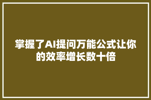 掌握了AI提问万能公式让你的效率增长数十倍