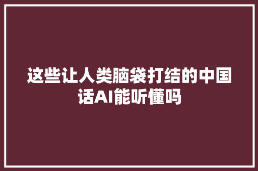 这些让人类脑袋打结的中国话AI能听懂吗