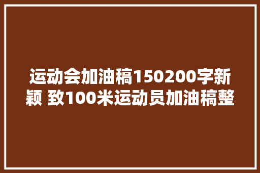 运动会加油稿150200字新颖 致100米运动员加油稿整理