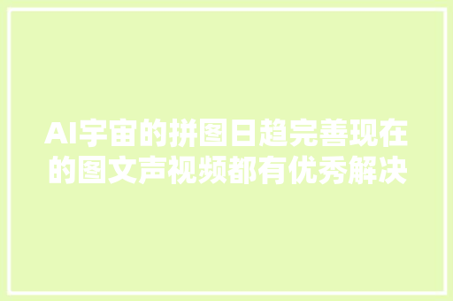 AI宇宙的拼图日趋完善现在的图文声视频都有优秀解决筹划了。