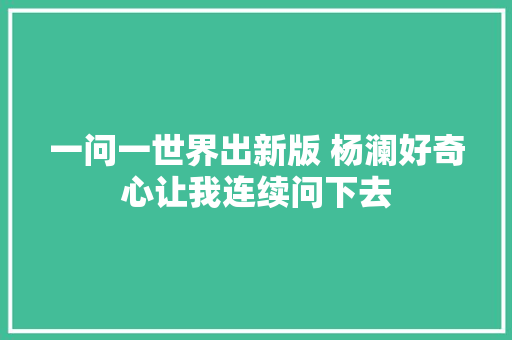 一问一世界出新版 杨澜好奇心让我连续问下去