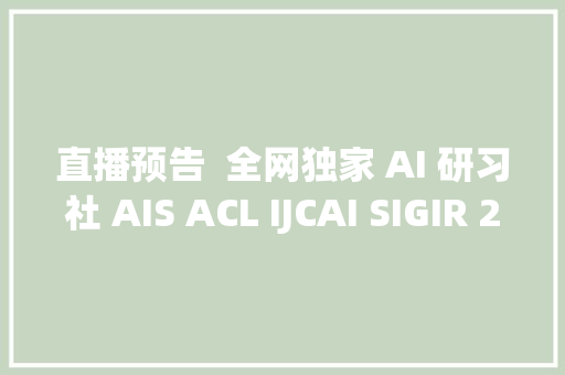 直播预告  全网独家 AI 研习社 AIS ACL IJCAI SIGIR 2019 论文申报会