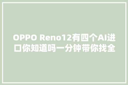 OPPO Reno12有四个AI进口你知道吗一分钟带你找全