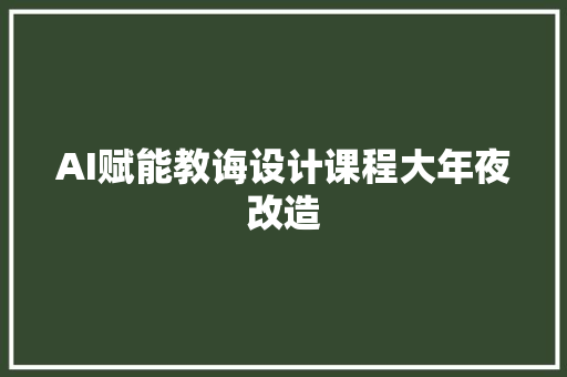 AI赋能教诲设计课程大年夜改造