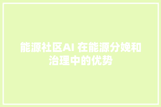 能源社区AI 在能源分娩和治理中的优势