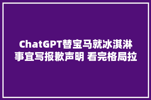 ChatGPT替宝马就冰淇淋事宜写报歉声明 看完格局拉满