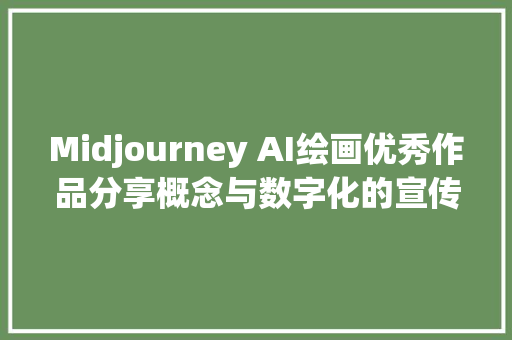 Midjourney AI绘画优秀作品分享概念与数字化的宣传海报多图