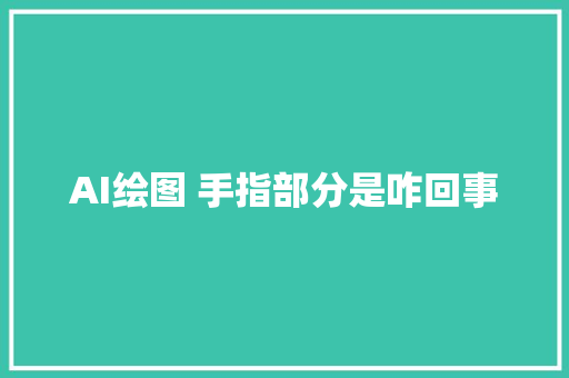 AI绘图 手指部分是咋回事