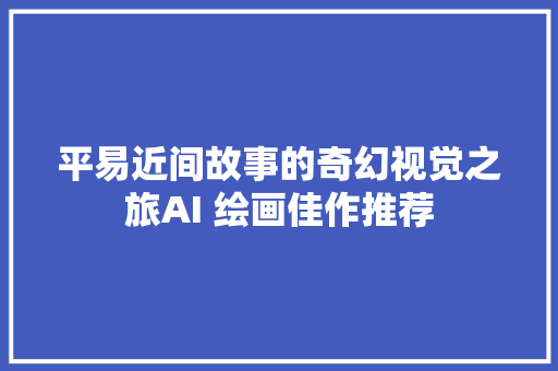 平易近间故事的奇幻视觉之旅AI 绘画佳作推荐