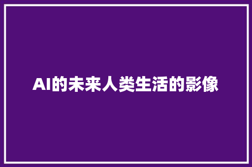 AI的未来人类生活的影像