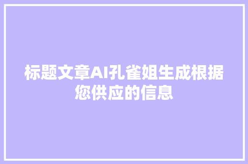 标题文章AI孔雀姐生成根据您供应的信息