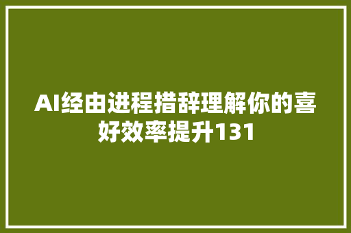 AI经由进程措辞理解你的喜好效率提升131