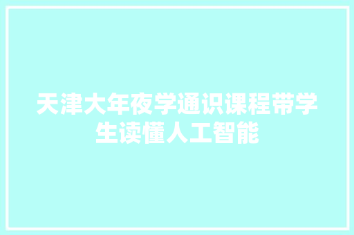 天津大年夜学通识课程带学生读懂人工智能