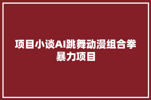 项目小谈AI跳舞动漫组合拳暴力项目