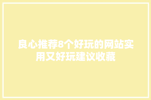 良心推荐8个好玩的网站实用又好玩建议收藏