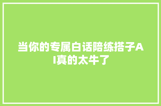 当你的专属白话陪练搭子AI真的太牛了