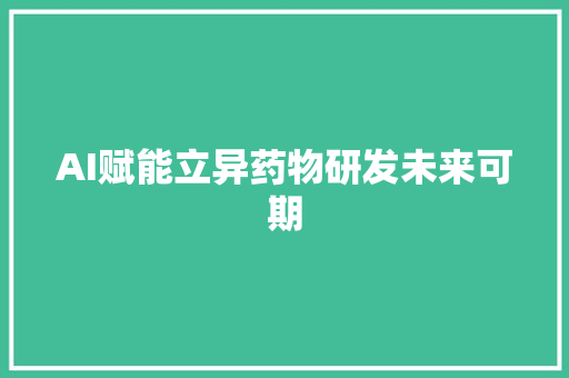 AI赋能立异药物研发未来可期